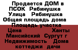 Продается ДОМ в ПСОК “Рябинушка“ › Улица ­ Рябинушка › Общая площадь дома ­ 84 › Площадь участка ­ 5 › Цена ­ 2 400 000 - Ханты-Мансийский, Сургут г. Недвижимость » Дома, коттеджи, дачи продажа   